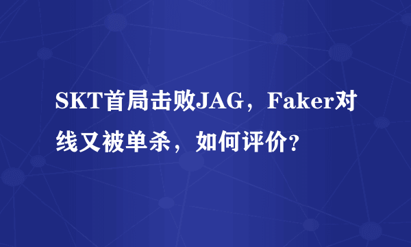 SKT首局击败JAG，Faker对线又被单杀，如何评价？