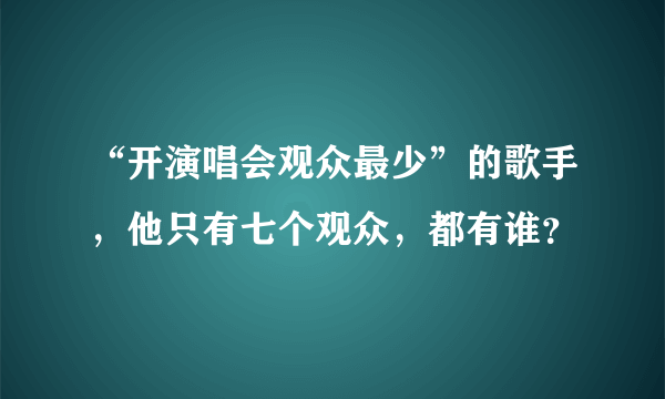 “开演唱会观众最少”的歌手，他只有七个观众，都有谁？