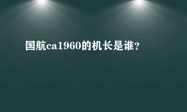 国航ca1960的机长是谁？