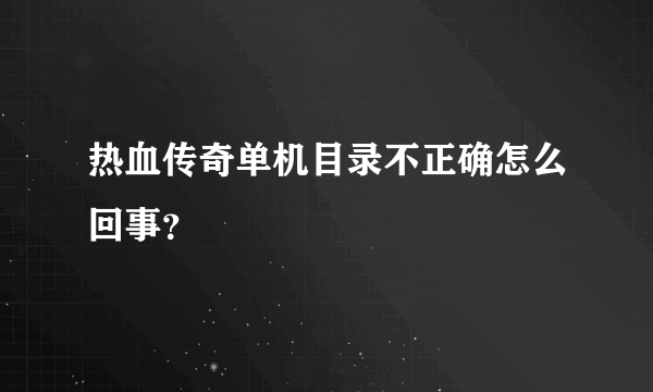 热血传奇单机目录不正确怎么回事？