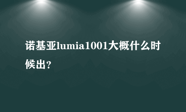 诺基亚lumia1001大概什么时候出？