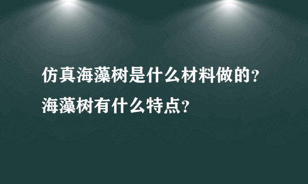 仿真海藻树是什么材料做的？海藻树有什么特点？