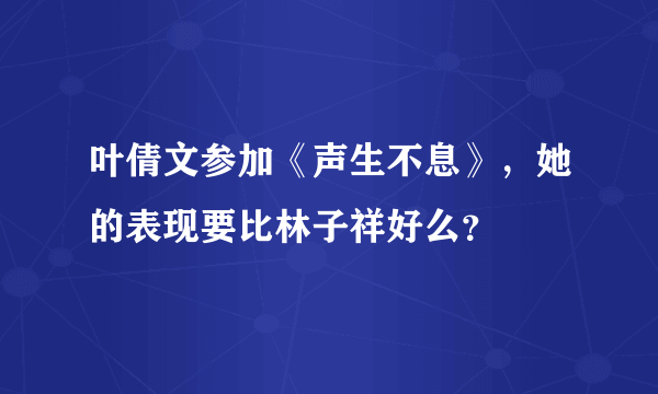 叶倩文参加《声生不息》，她的表现要比林子祥好么？