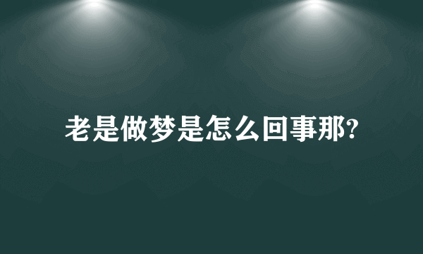 老是做梦是怎么回事那?