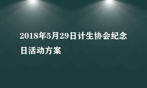 2018年5月29日计生协会纪念日活动方案