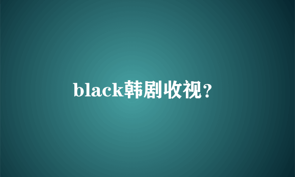 black韩剧收视？