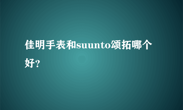 佳明手表和suunto颂拓哪个好？