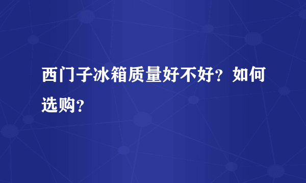 西门子冰箱质量好不好？如何选购？