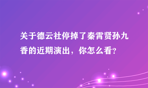 关于德云社停掉了秦霄贤孙九香的近期演出，你怎么看？