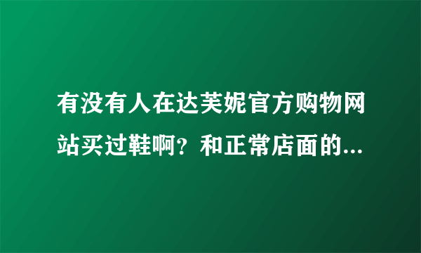 有没有人在达芙妮官方购物网站买过鞋啊？和正常店面的比质量是不是一样的呢？？