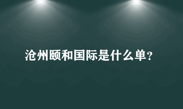 沧州颐和国际是什么单？