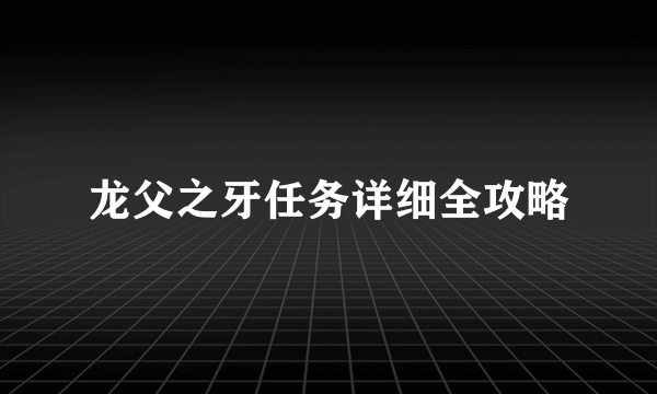 龙父之牙任务详细全攻略