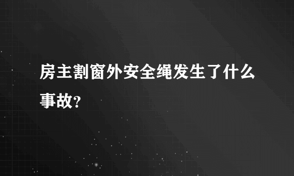 房主割窗外安全绳发生了什么事故？