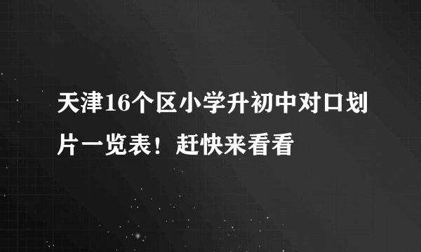 天津16个区小学升初中对口划片一览表！赶快来看看