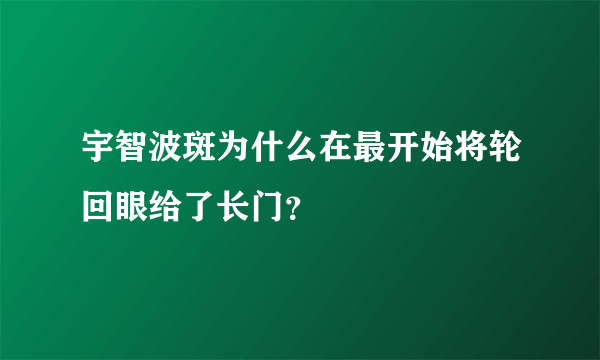 宇智波斑为什么在最开始将轮回眼给了长门？