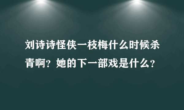 刘诗诗怪侠一枝梅什么时候杀青啊？她的下一部戏是什么？