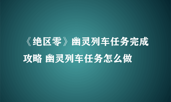 《绝区零》幽灵列车任务完成攻略 幽灵列车任务怎么做