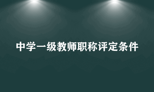 中学一级教师职称评定条件