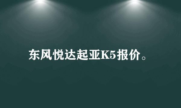 东风悦达起亚K5报价。