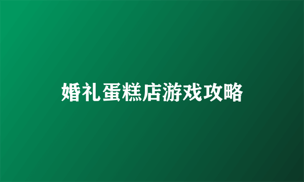 婚礼蛋糕店游戏攻略