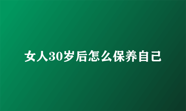 女人30岁后怎么保养自己