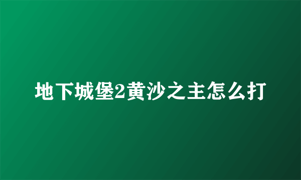 地下城堡2黄沙之主怎么打