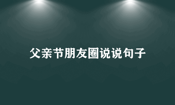 父亲节朋友圈说说句子