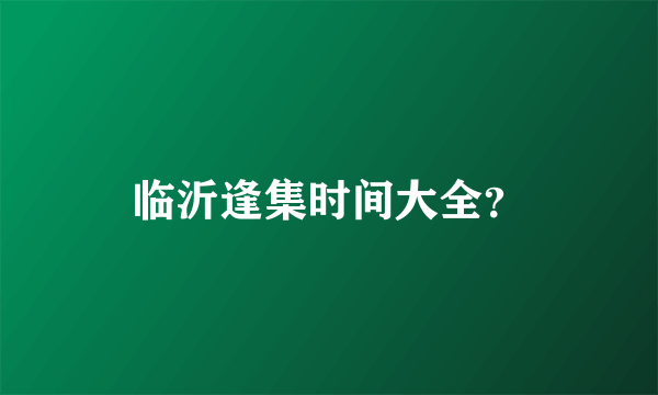 临沂逢集时间大全？