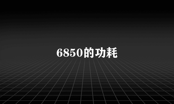 6850的功耗