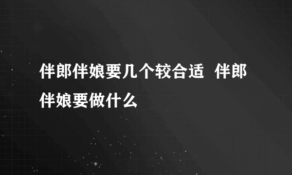 伴郎伴娘要几个较合适  伴郎伴娘要做什么