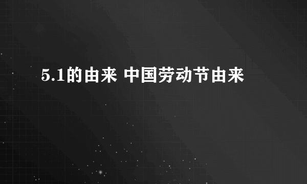 5.1的由来 中国劳动节由来