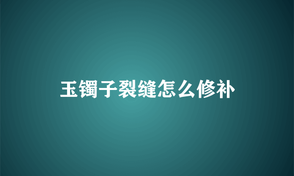 玉镯子裂缝怎么修补