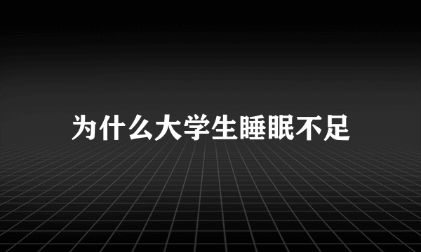 为什么大学生睡眠不足