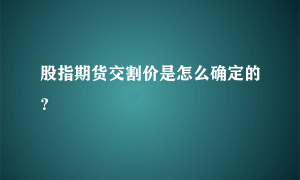 股指期货交割价是怎么确定的？