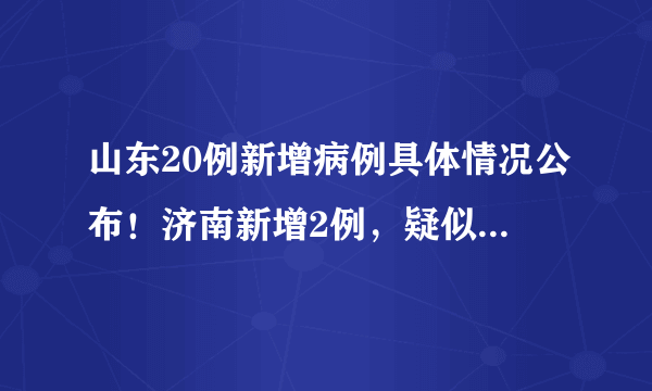 山东20例新增病例具体情况公布！济南新增2例，疑似病例10例！