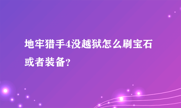 地牢猎手4没越狱怎么刷宝石或者装备？