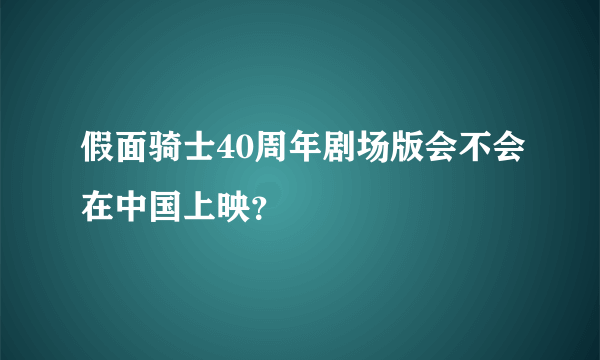 假面骑士40周年剧场版会不会在中国上映？