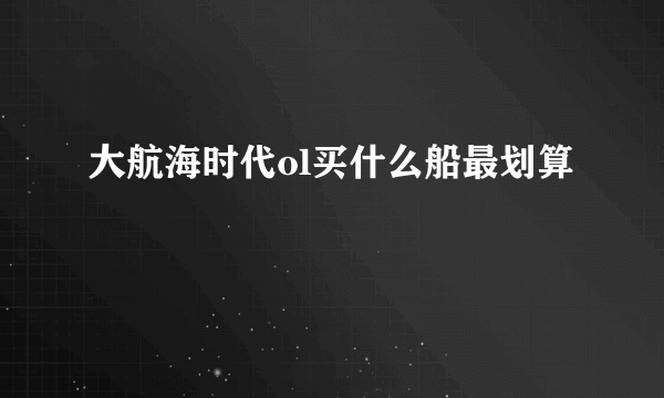 大航海时代ol买什么船最划算