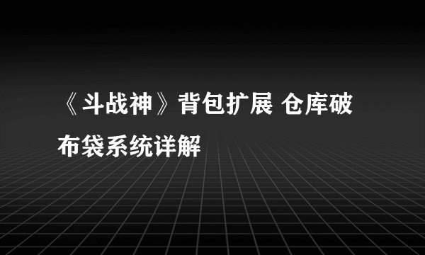 《斗战神》背包扩展 仓库破布袋系统详解