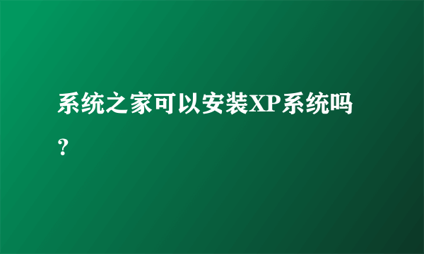 系统之家可以安装XP系统吗？