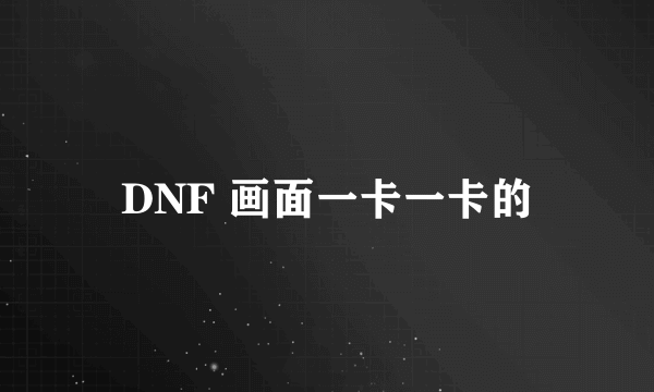 DNF 画面一卡一卡的