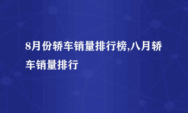 8月份轿车销量排行榜,八月轿车销量排行