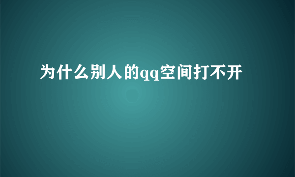 为什么别人的qq空间打不开