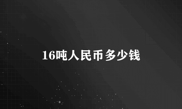 16吨人民币多少钱