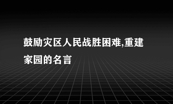 鼓励灾区人民战胜困难,重建家园的名言