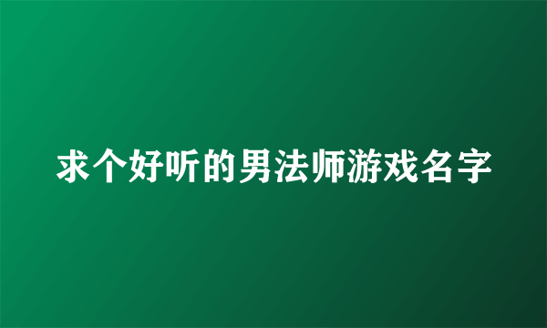 求个好听的男法师游戏名字