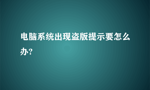 电脑系统出现盗版提示要怎么办?