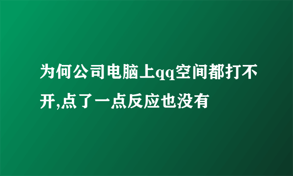 为何公司电脑上qq空间都打不开,点了一点反应也没有