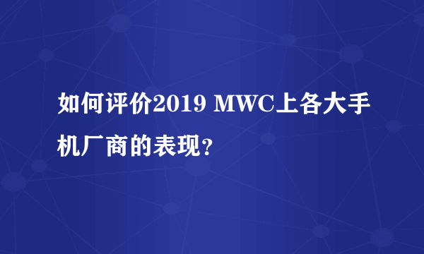 如何评价2019 MWC上各大手机厂商的表现？