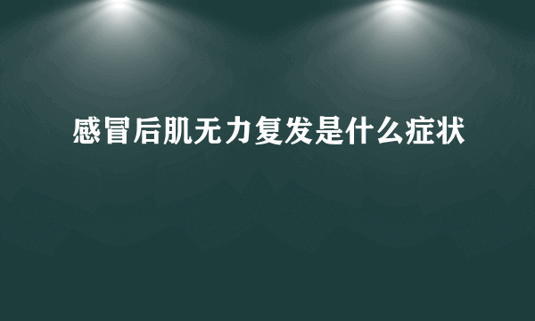 感冒后肌无力复发是什么症状